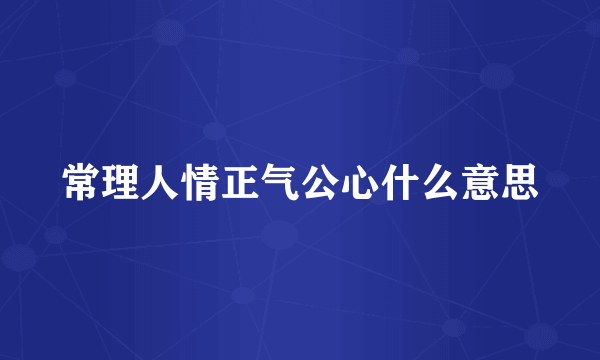 常理人情正气公心什么意思