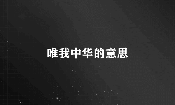 唯我中华的意思
