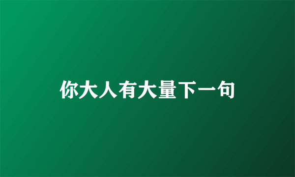 你大人有大量下一句
