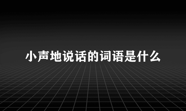 小声地说话的词语是什么