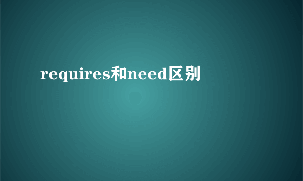 requires和need区别