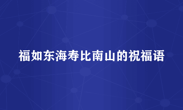 福如东海寿比南山的祝福语