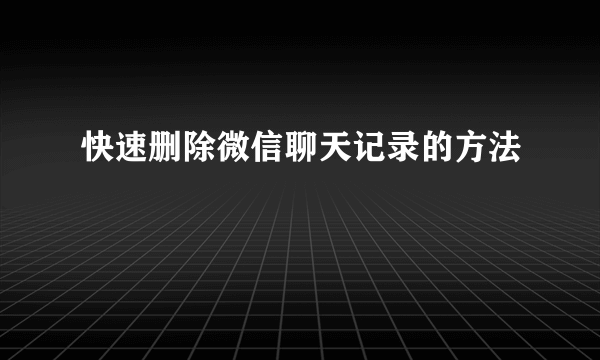 快速删除微信聊天记录的方法