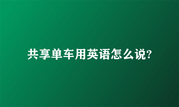 共享单车用英语怎么说?