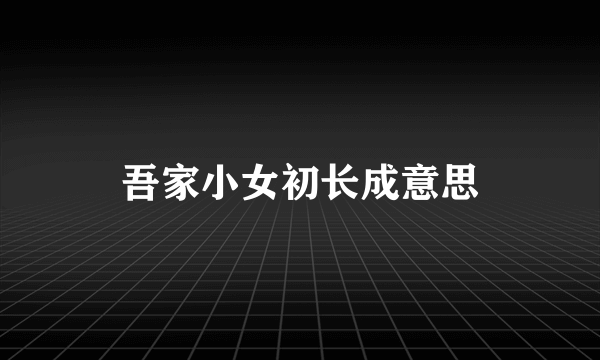 吾家小女初长成意思