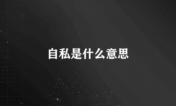 自私是什么意思