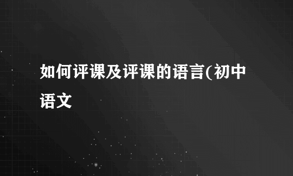 如何评课及评课的语言(初中语文