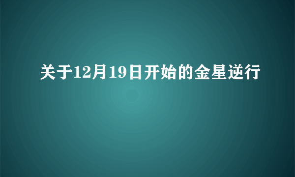 关于12月19日开始的金星逆行
