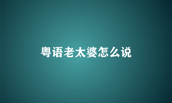 粤语老太婆怎么说