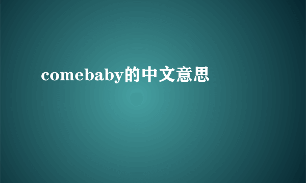 comebaby的中文意思