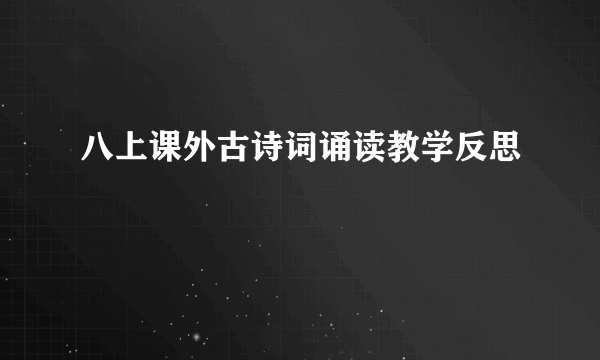 八上课外古诗词诵读教学反思