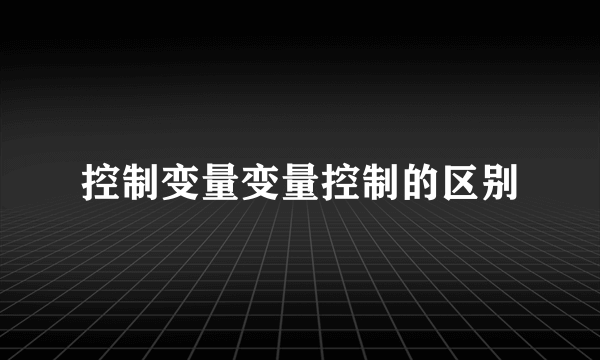 控制变量变量控制的区别