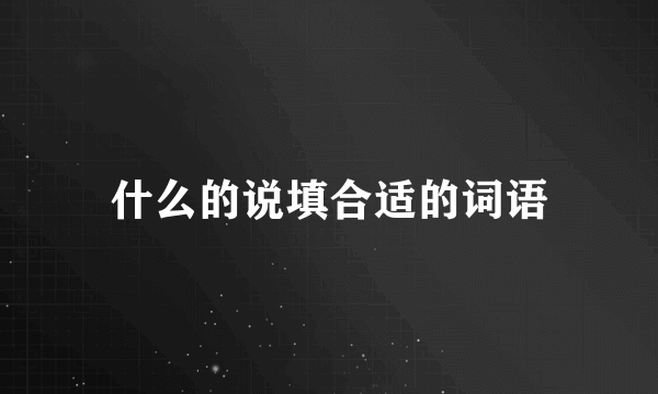 什么的说填合适的词语