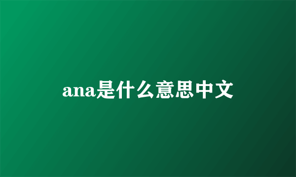 ana是什么意思中文