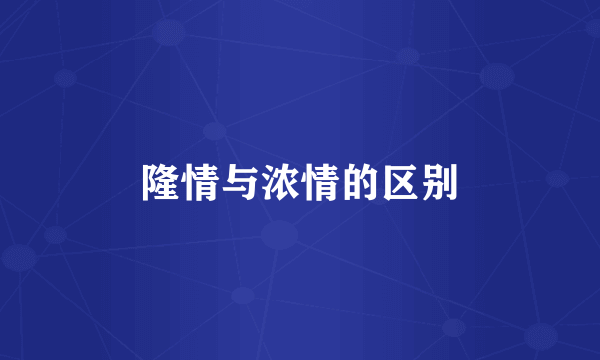 隆情与浓情的区别
