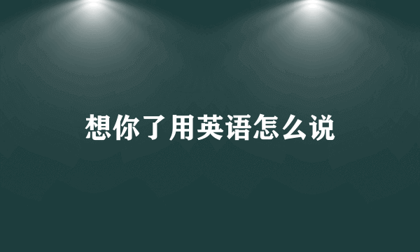 想你了用英语怎么说