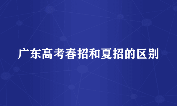 广东高考春招和夏招的区别