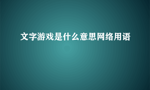 文字游戏是什么意思网络用语
