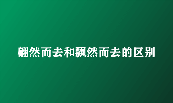 翩然而去和飘然而去的区别