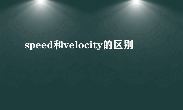 speed和velocity的区别