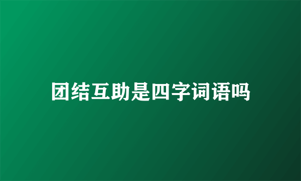 团结互助是四字词语吗