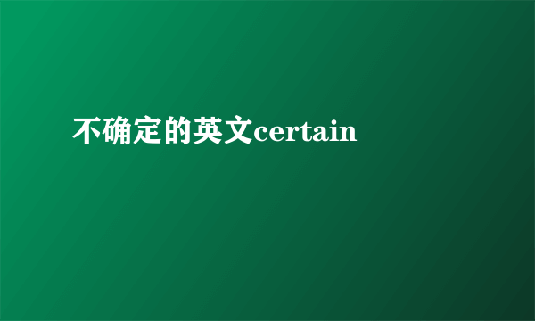 不确定的英文certain