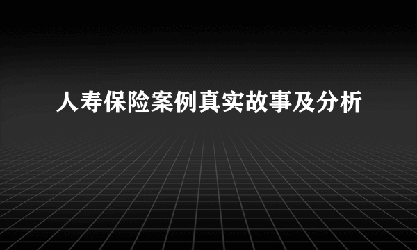 人寿保险案例真实故事及分析