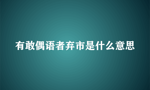 有敢偶语者弃市是什么意思