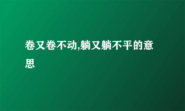 卷又卷不动,躺又躺不平的意思
