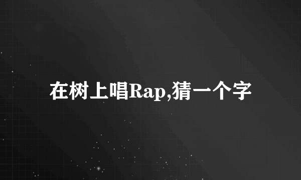 在树上唱Rap,猜一个字