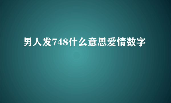 男人发748什么意思爱情数字