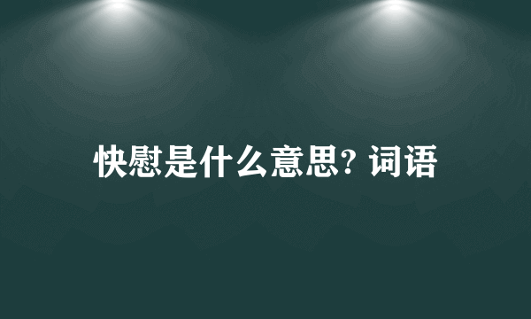 快慰是什么意思? 词语