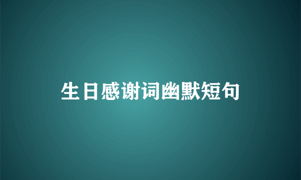 生日感谢词幽默短句