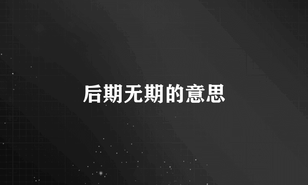 后期无期的意思