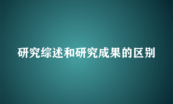 研究综述和研究成果的区别