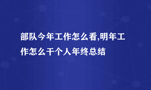 部队今年工作怎么看,明年工作怎么干个人年终总结