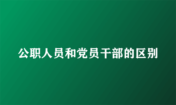 公职人员和党员干部的区别