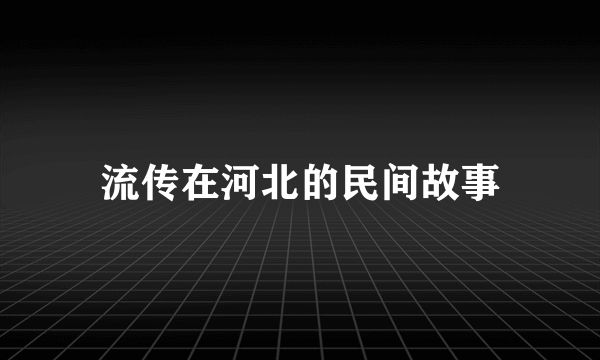 流传在河北的民间故事
