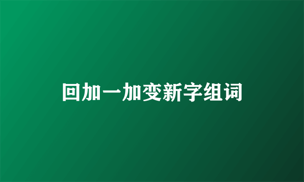 回加一加变新字组词