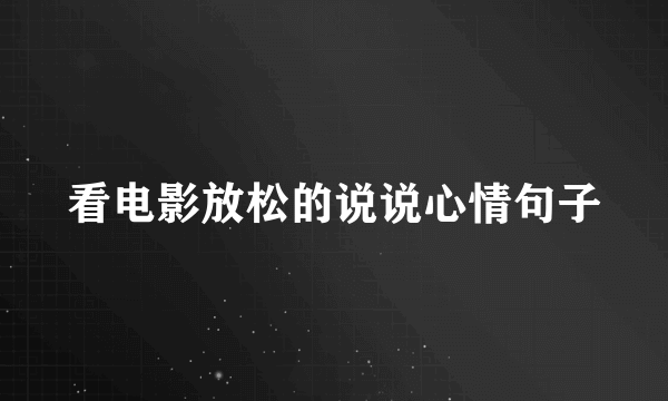 看电影放松的说说心情句子