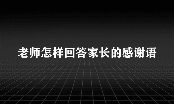 老师怎样回答家长的感谢语