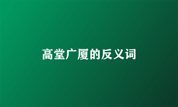 高堂广厦的反义词