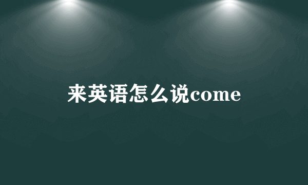 来英语怎么说come