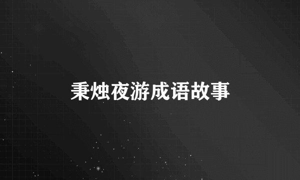 秉烛夜游成语故事