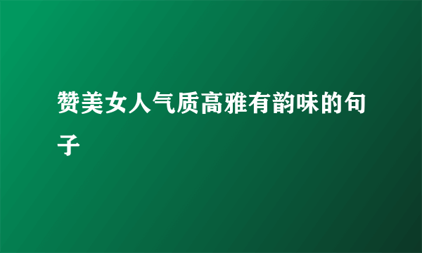 赞美女人气质高雅有韵味的句子