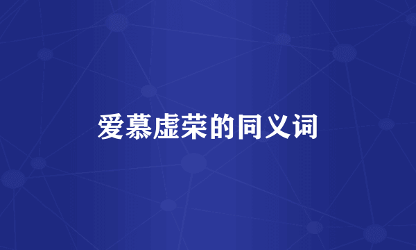 爱慕虚荣的同义词