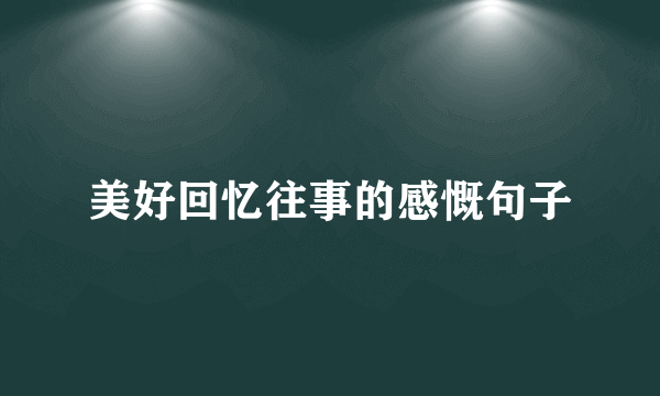 美好回忆往事的感慨句子