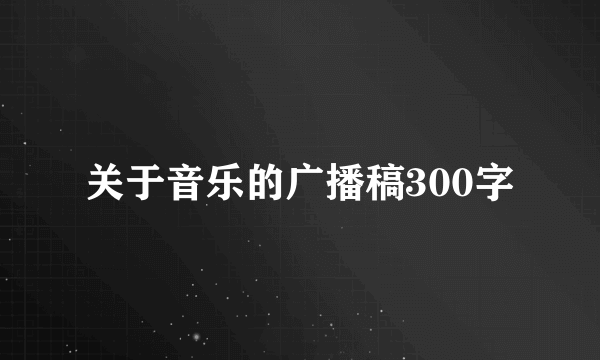 关于音乐的广播稿300字