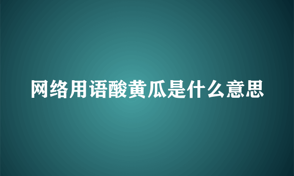 网络用语酸黄瓜是什么意思