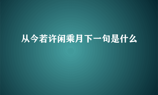 从今若许闲乘月下一句是什么